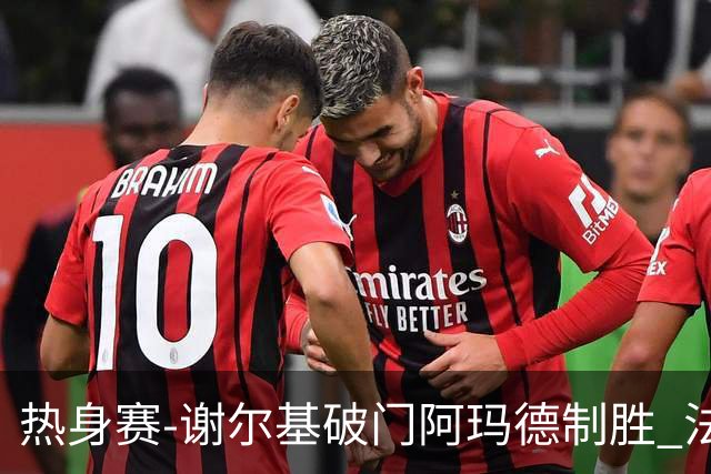 热身赛-谢尔基破门阿玛德制胜 法国1-2遭科特迪瓦逆转